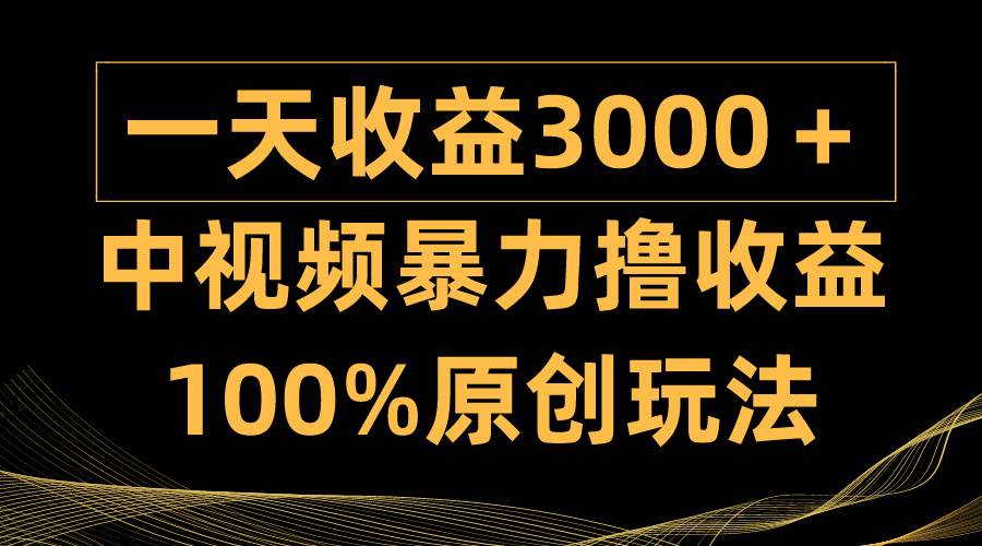 （9696期）中视频暴力撸收益，日入3000＋，100%原创玩法，小白轻松上手多种变现方式插图