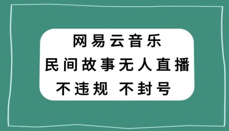 网易云民间故事无人直播，零投入低风险、人人可做【揭秘】插图