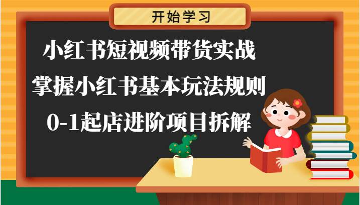 小红书短视频带货实战-掌握小红书基本玩法规则，0-1起店进阶项目拆解插图