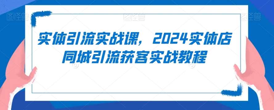 实体引流实战课，2024实体店同城引流获客实战教程插图