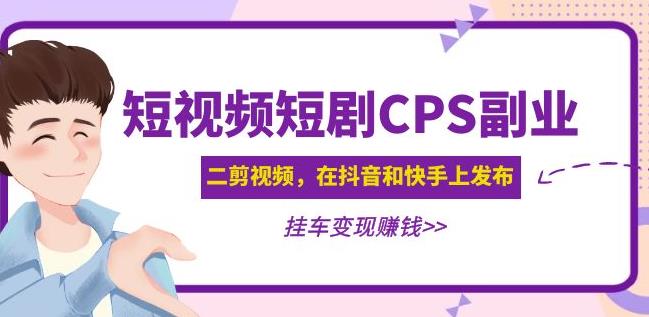 黄岛主·短视频短剧CPS副业项目：二剪视频在抖音和快手上发布，挂车变现插图