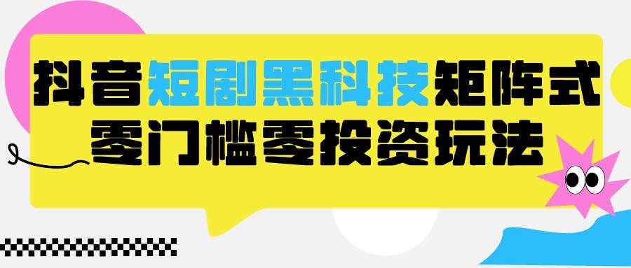 2024抖音短剧全新黑科技矩阵式玩法，保姆级实战教学，项目零门槛可分裂全自动养号插图