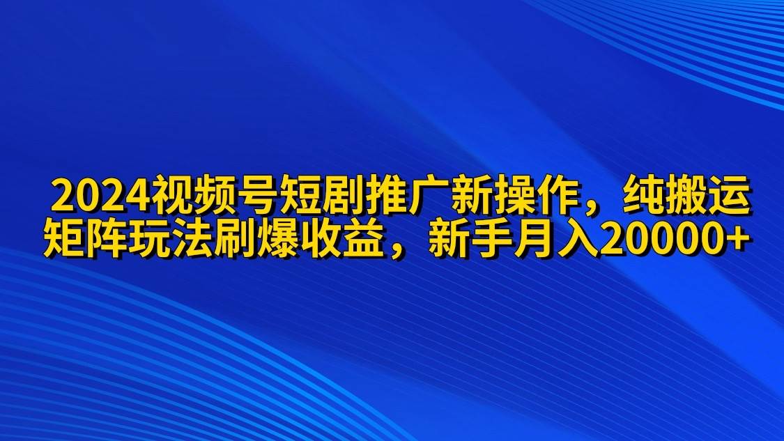 （9916期）2024视频号短剧推广新操作 纯搬运+矩阵连爆打法刷爆流量分成 小白月入20000插图