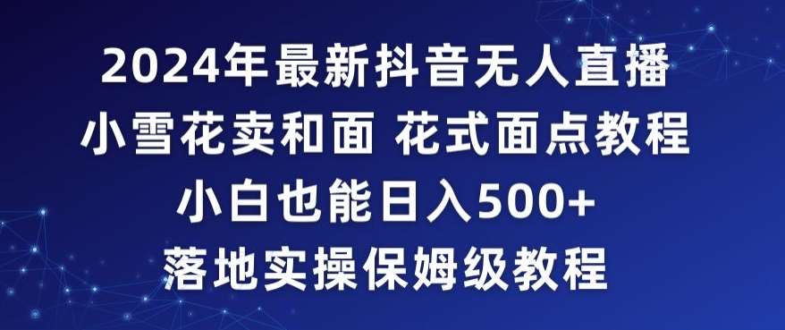 2024年抖音最新无人直播小雪花卖和面、花式面点教程小白也能日入500+落地实操保姆级教程【揭秘】插图