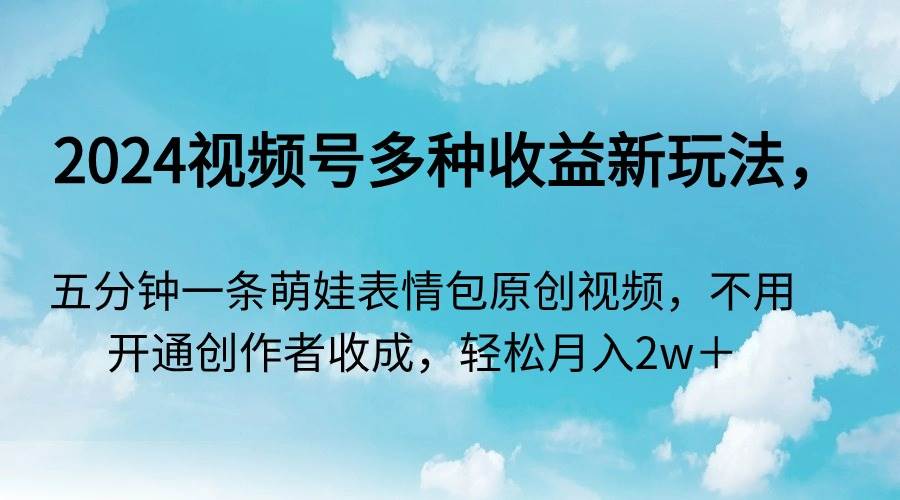 （9073期）2024视频号多种收益新玩法，五分钟一条萌娃表情包原创视频，不用开通创…插图