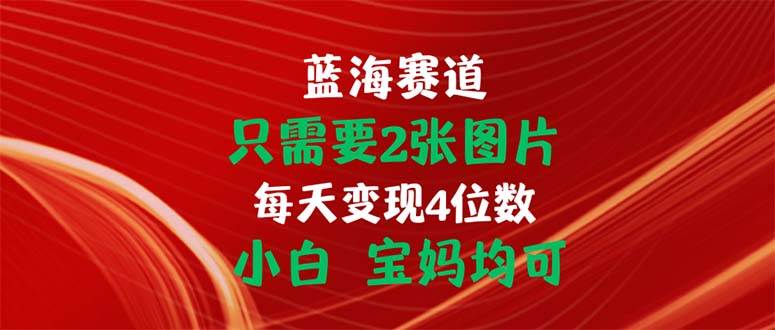 （11047期）只需要2张图片 每天变现4位数 小白 宝妈均可插图