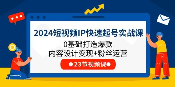 2024短视频IP快速起号实战课，0基础打造爆款内容设计变现+粉丝运营(23节)插图