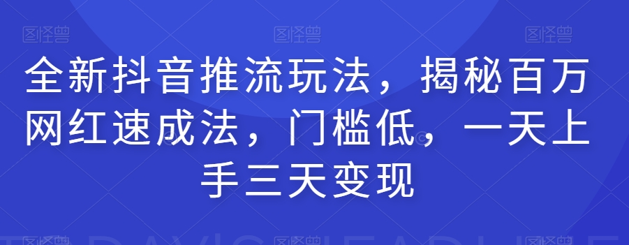 全新抖音推流玩法，揭秘百万网红速成法，门槛低，一天上手三天变现插图