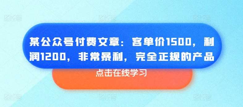 某公众号付费文章：客单价1500，利润1200，非常暴利，完全正规的产品插图