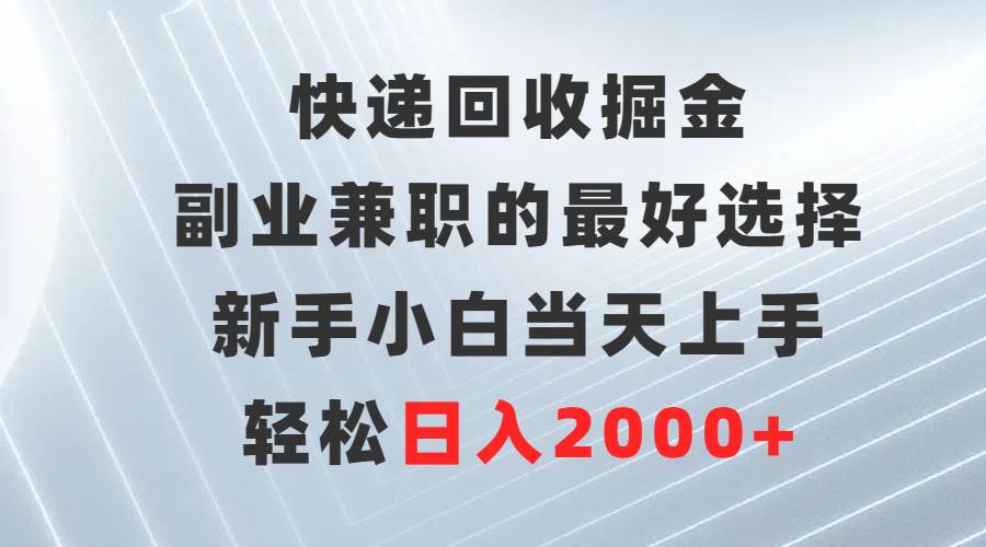 （9546期）快递回收掘金，副业兼职的最好选择，新手小白当天上手，轻松日入2000+插图