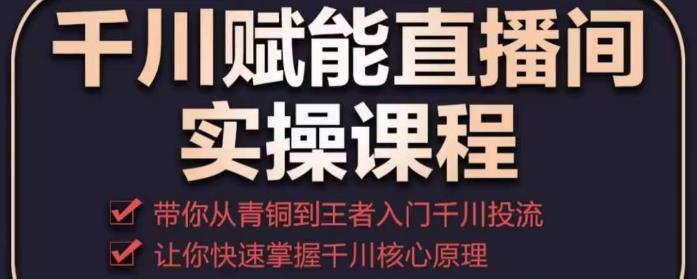 千川赋能直播间实操课程，带你从青铜到王者的入门千川投流，让你快速掌握千川核心原理插图