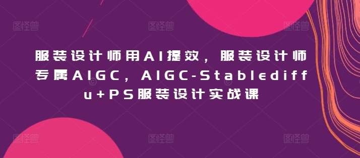 服装设计师用AI提效，服装设计师专属AIGC，AIGC-Stablediffu+PS服装设计实战课插图