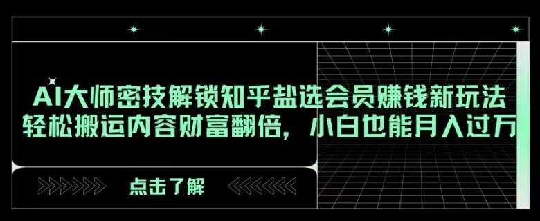 AI大师密技解锁知乎盐选会员赚钱新玩法，轻松搬运内容财富翻倍，小白也能月入过万【揭秘】插图