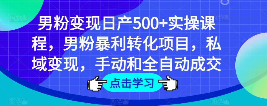 男粉变现日产500+实操课程，男粉暴利转化项目，私域变现，手动和全自动成交插图