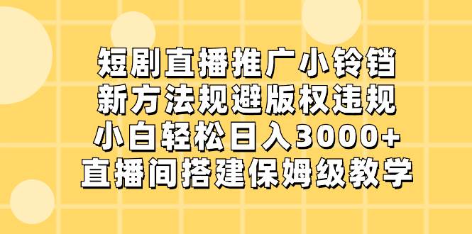 短剧直播推广小铃铛，新方法规避版权违规，小白轻松日入3000+，直播间搭…插图