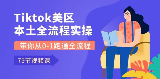 （10743期）Tiktok-美区本土全流程实操课，带你从0-1跑通全流程（79节课）插图