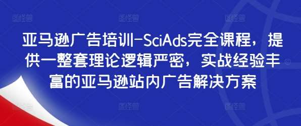 亚马逊广告培训-SciAds完全课程，提供一整套理论逻辑严密，实战经验丰富的亚马逊站内广告解决方案插图