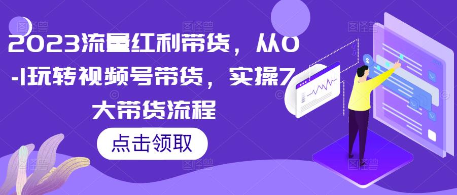 2023流量红利带货，从0-1玩转视频号带货，实操7大带货流程插图