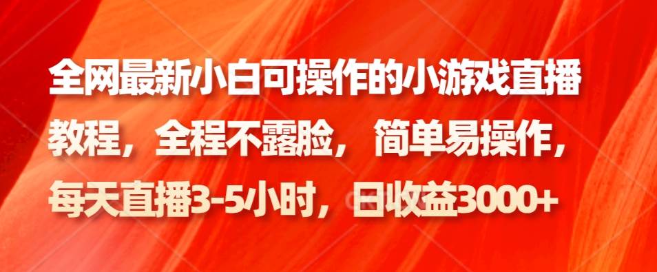 全网最新小白可操作的小游戏直播教程，全程不露脸， 简单易操作，日收益3000+插图