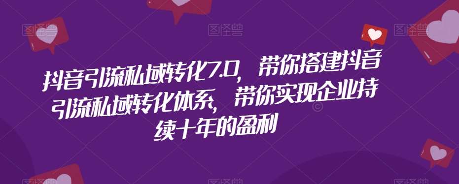 抖音引流私域转化7.0，带你搭建抖音引流私域转化体系，带你实现企业持续十年的盈利插图