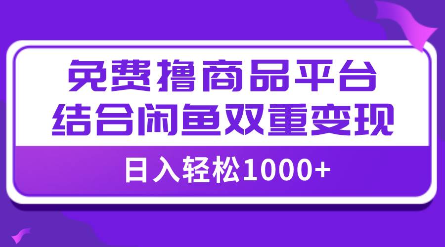 （7790期）【全网首发】日入1000＋免费撸商品平台+闲鱼双平台硬核变现，小白轻松上手插图