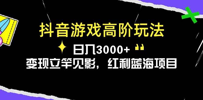 （10620期）抖音游戏高阶玩法，日入3000+，变现立竿见影，红利蓝海项目插图