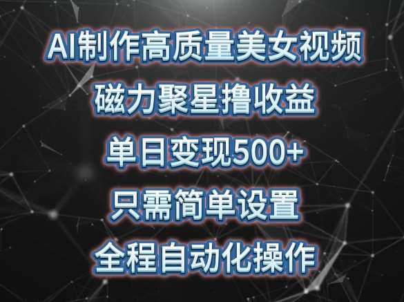 AI制作高质量美女视频，磁力聚星撸收益，单日变现500+，只需简单设置，全程自动化操作【揭秘】插图