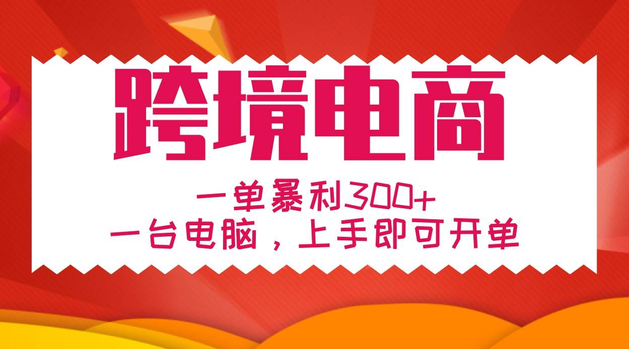 手把手教学跨境电商，一单暴利300+，一台电脑上手即可开单插图