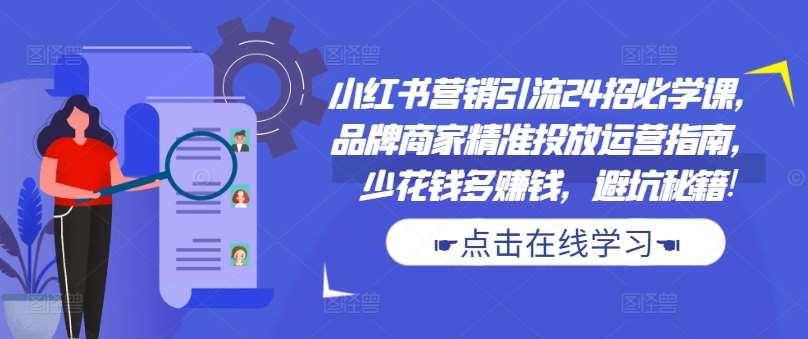 小红书营销引流24招必学课，品牌商家精准投放运营指南，少花钱多赚钱，避坑秘籍!插图