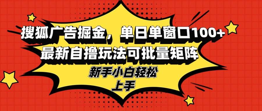 （13116期）搜狐广告掘金，单日单窗口100+，最新自撸玩法可批量矩阵，适合新手小白插图