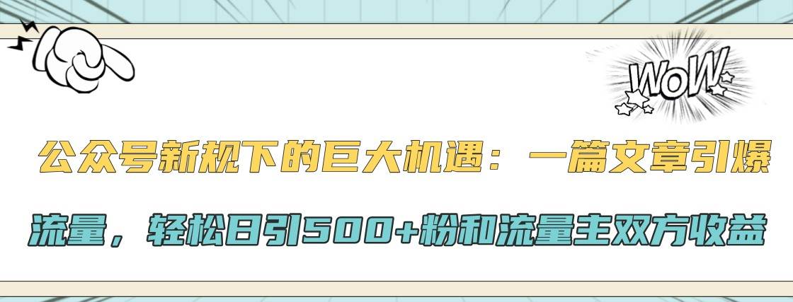 公众号新规下的巨大机遇：一篇文章引爆流量，轻松日引500+粉和流量主双方收益插图