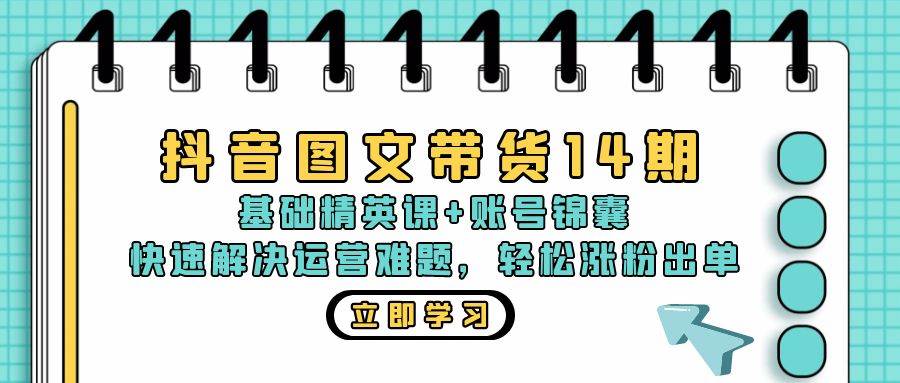 （13107期）抖音 图文带货14期：基础精英课+账号锦囊，快速解决运营难题 轻松涨粉出单插图