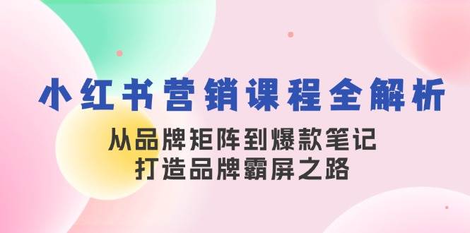 （13017期）小红书营销课程全解析，从品牌矩阵到爆款笔记，打造品牌霸屏之路插图