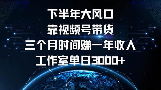 （12849期）下半年风口项目，靠视频号带货三个月时间赚一年收入，工作室单日3000+插图