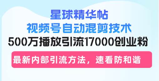 （13168期）星球精华帖视频号自动混剪技术，500万播放引流17000创业粉，最新内部引…插图