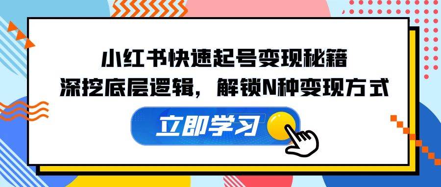 （12896期）小红书快速起号变现秘籍：深挖底层逻辑，解锁N种变现方式插图