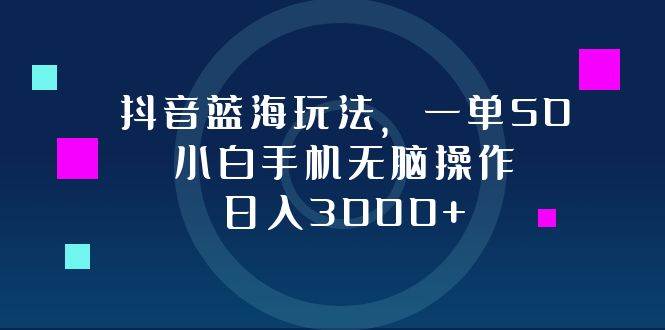 （12807期）抖音蓝海玩法，一单50，小白手机无脑操作，日入3000+插图