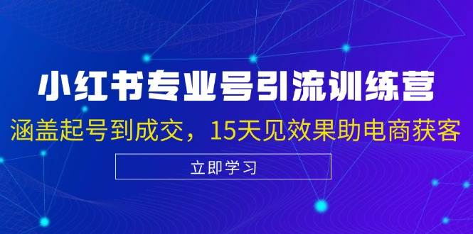 （13015期）小红书专业号引流陪跑课，涵盖起号到成交，15天见效果助电商获客插图