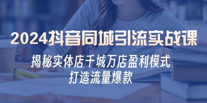 （12927期）2024抖音同城引流实战课：揭秘实体店千城万店盈利模式，打造流量爆款插图