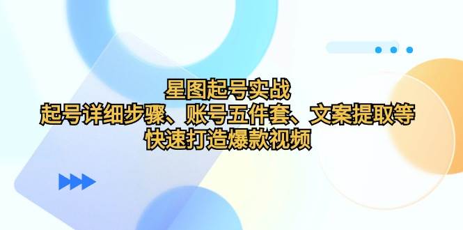 星图起号实战：起号详细步骤、账号五件套、文案提取等，快速打造爆款视频插图