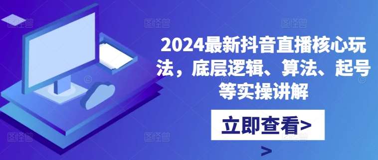 2024最新抖音直播核心玩法，底层逻辑、算法、起号等实操讲解插图