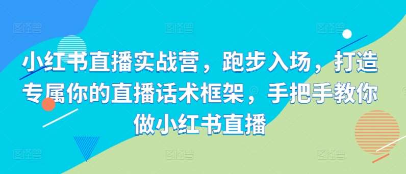 小红书直播实战营，跑步入场，打造专属你的直播话术框架，手把手教你做小红书直播插图