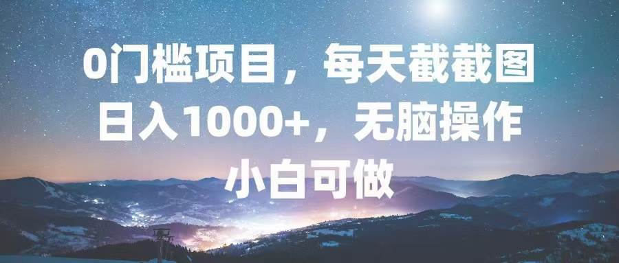 （13160期）0门槛项目，每天截截图，日入1000+，轻松无脑，小白可做插图