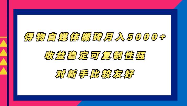 得物自媒体搬砖，月入5000+，收益稳定可复制性强，对新手比较友好插图