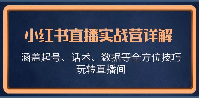 （13018期）小红书直播实战营详解，涵盖起号、话术、数据等全方位技巧，玩转直播间插图