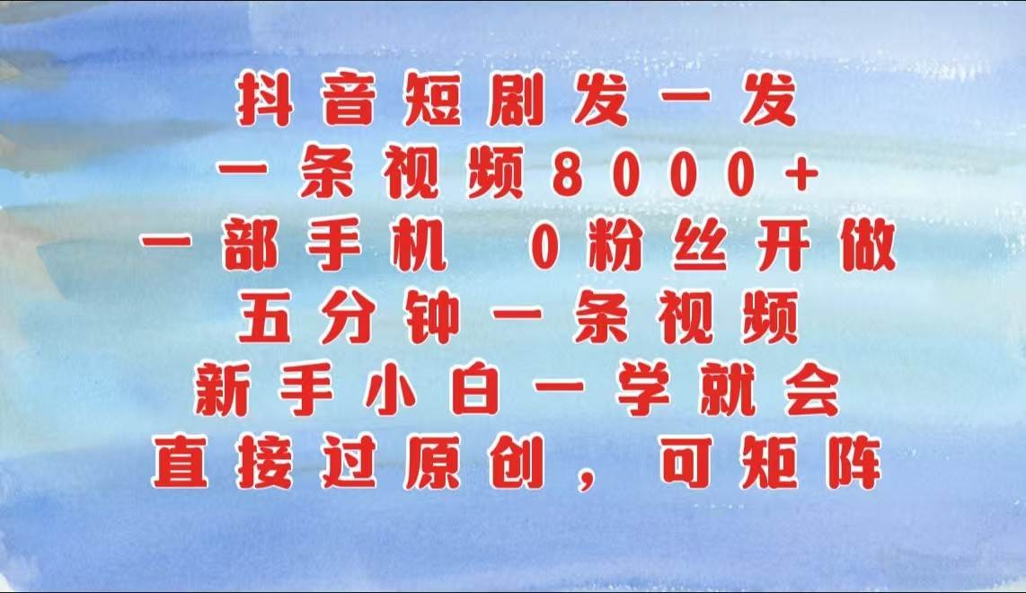 抖音短剧发一发，一条视频8000+，五分钟一条视频，新手小白一学就会，只要一部手机…插图