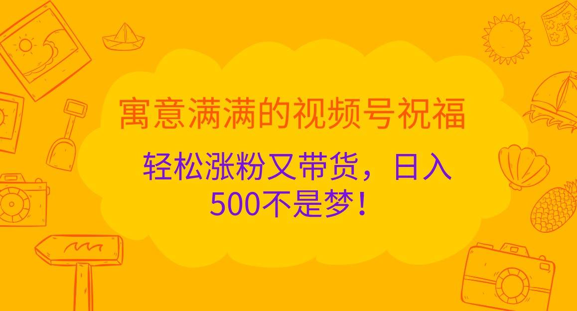 寓意满满的视频号祝福，轻松涨粉又带货，日入500不是梦！插图