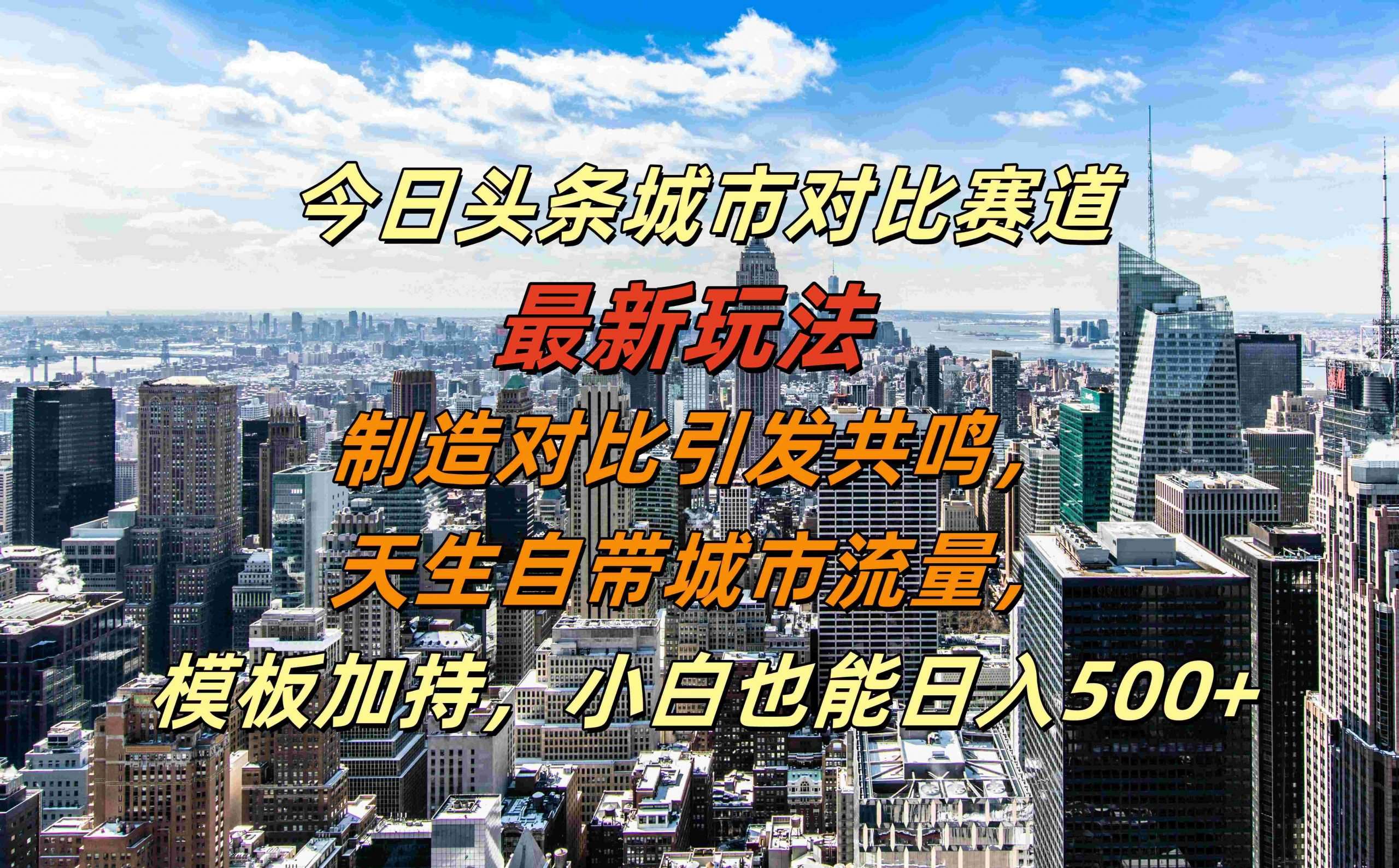 今日头条城市对比赛道最新玩法，制造对比引发共鸣，天生自带城市流量，小白也能日入500+【揭秘】插图