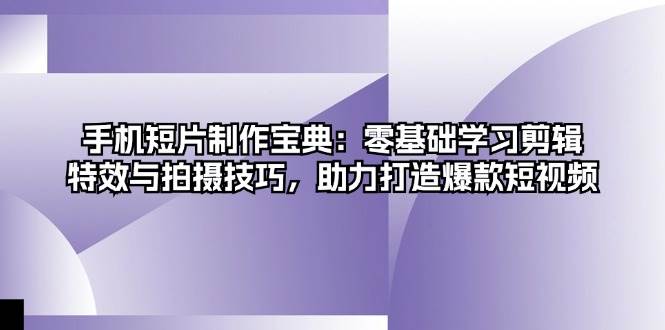 （13175期）手机短片制作宝典：零基础学习剪辑、特效与拍摄技巧，助力打造爆款短视频插图