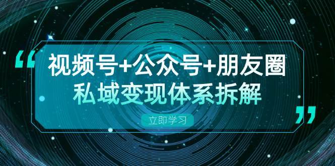 视频号+公众号+朋友圈私域变现体系拆解，全体平台流量枯竭下的应对策略插图